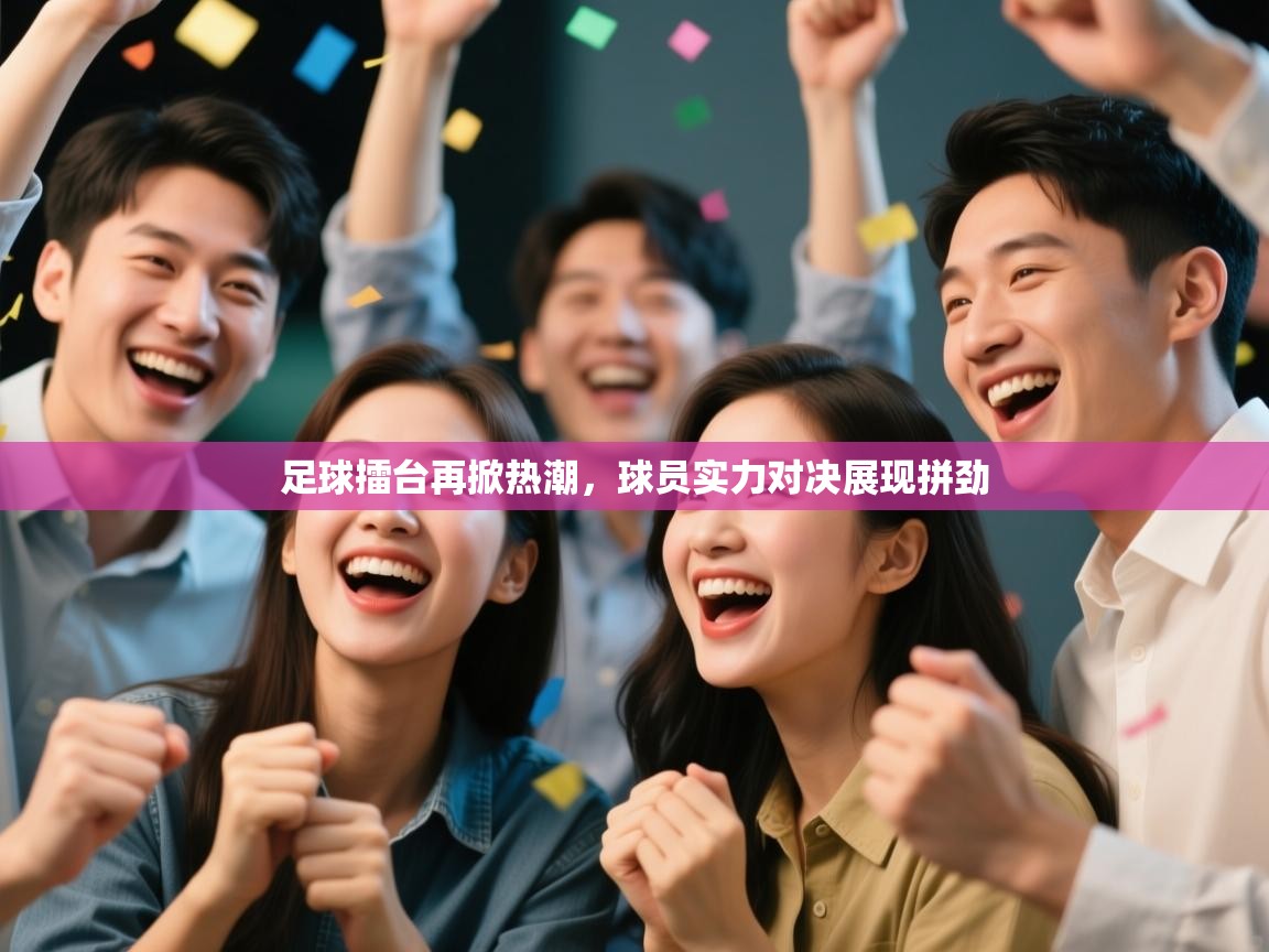 足球擂台再掀热潮,球员实力对决展现拼劲 第1张