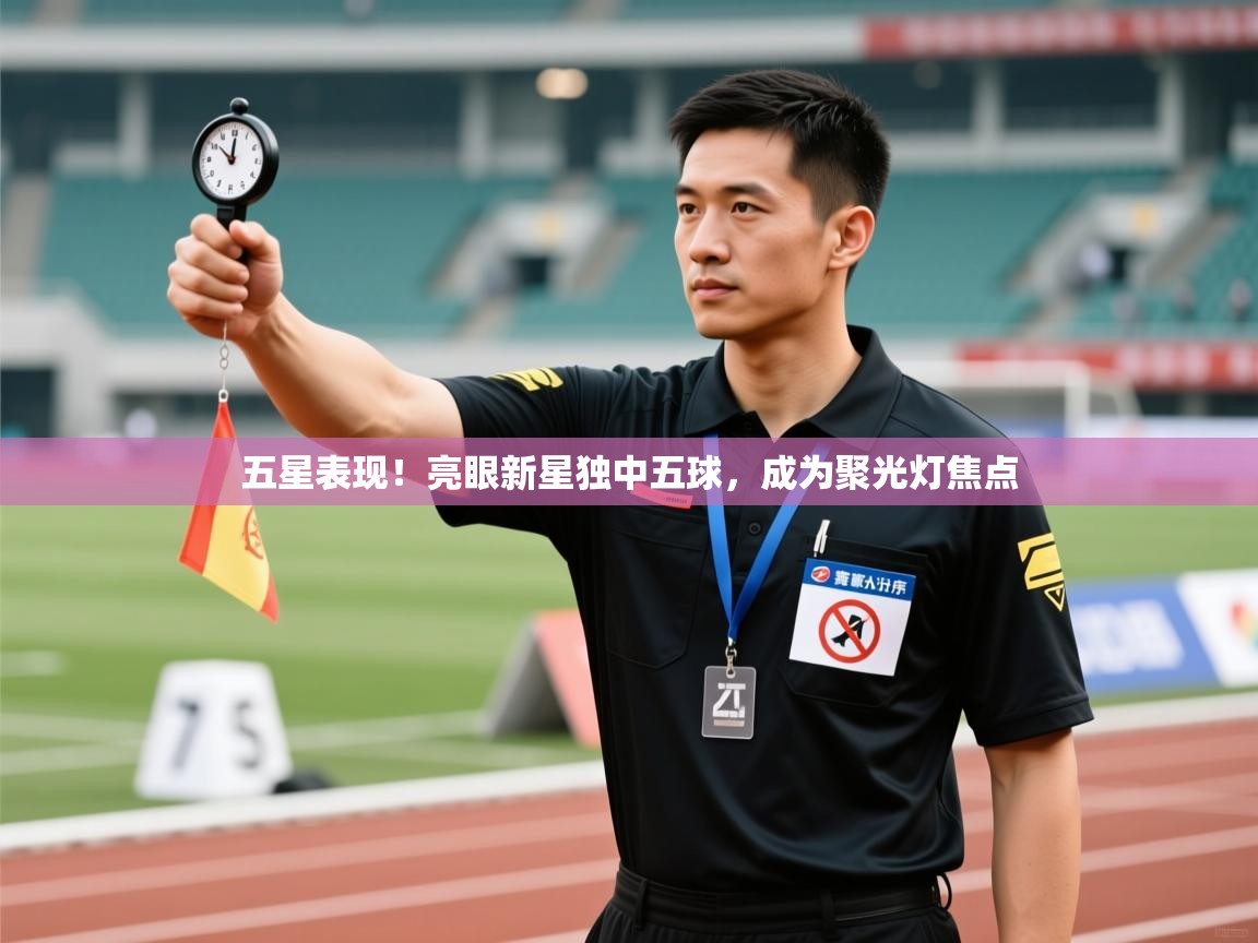 五星表现!亮眼新星独中五球,成为聚光灯焦点