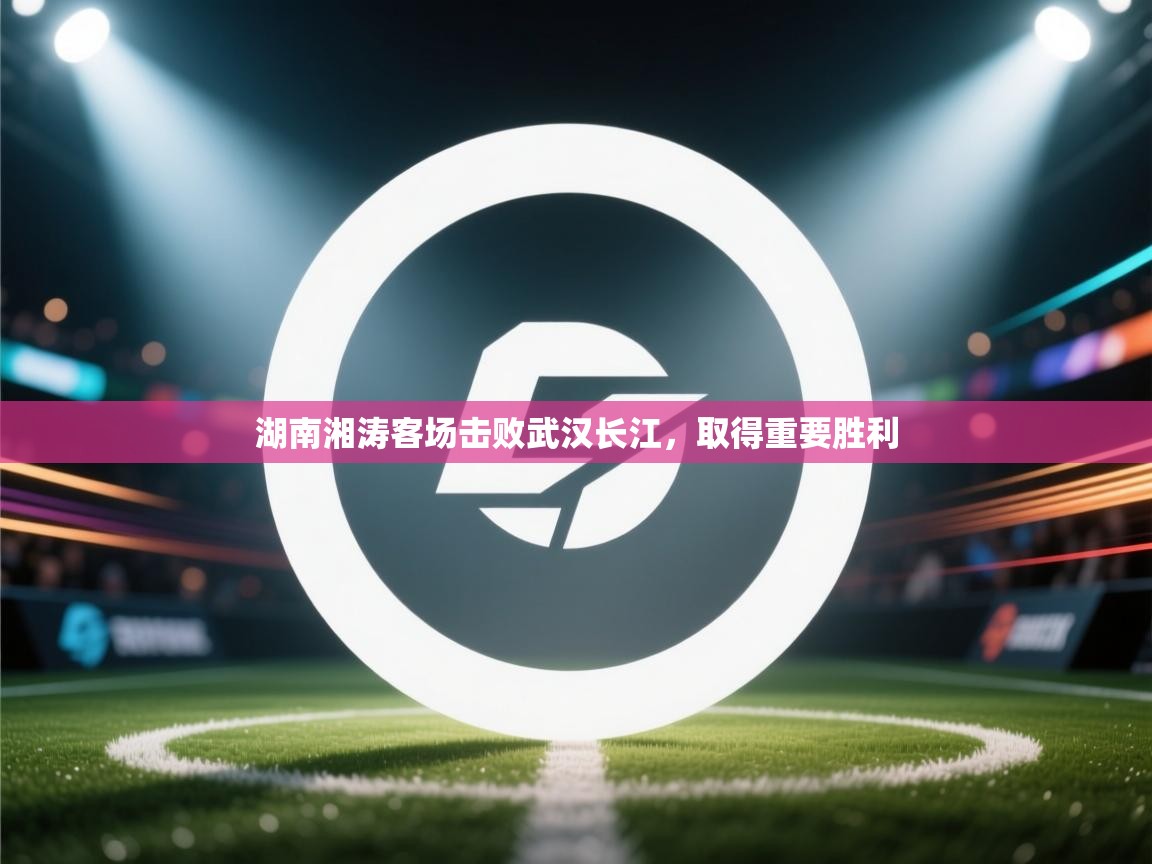 湖南湘涛客场击败武汉长江,取得重要胜利 第2张