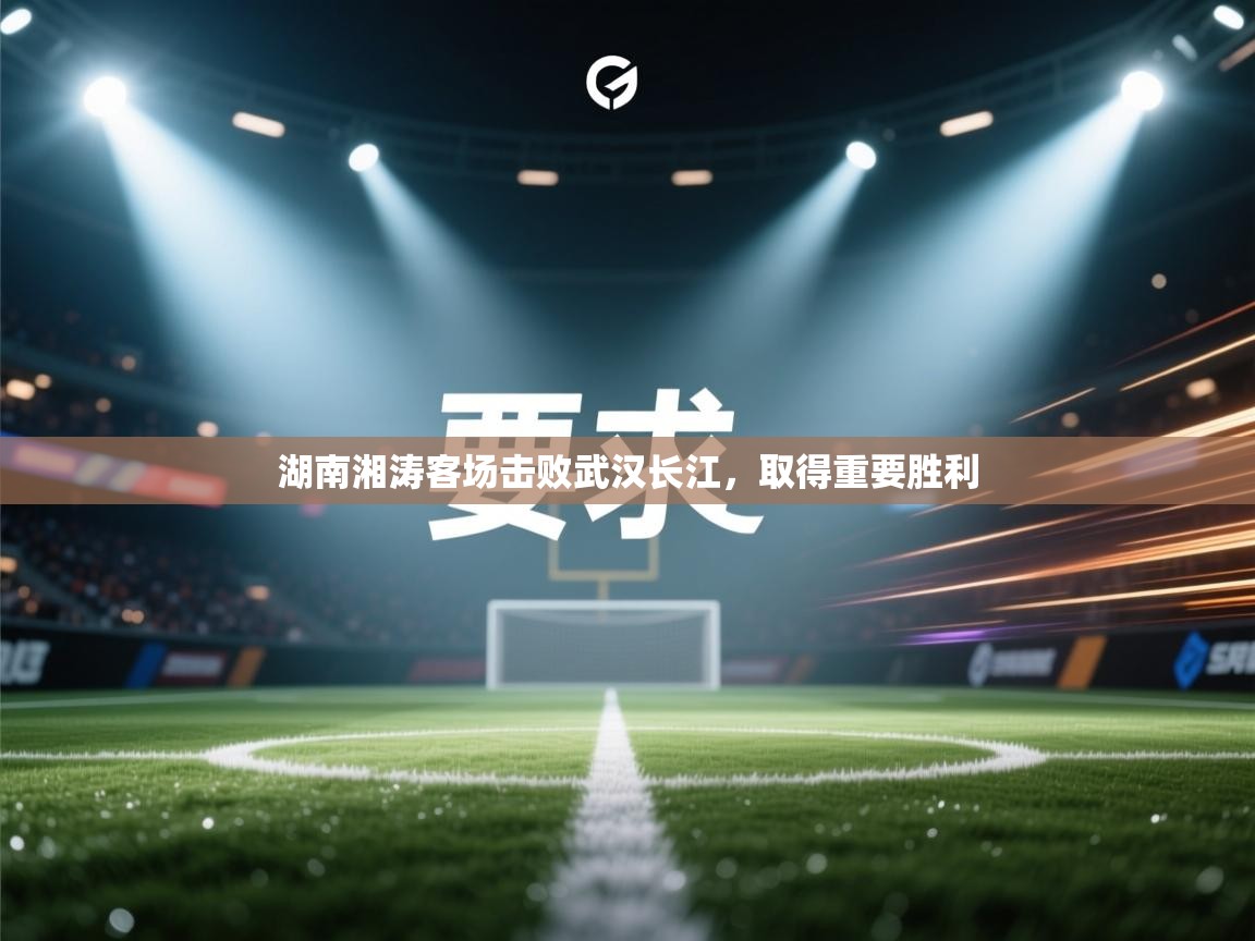 湖南湘涛客场击败武汉长江,取得重要胜利 第1张