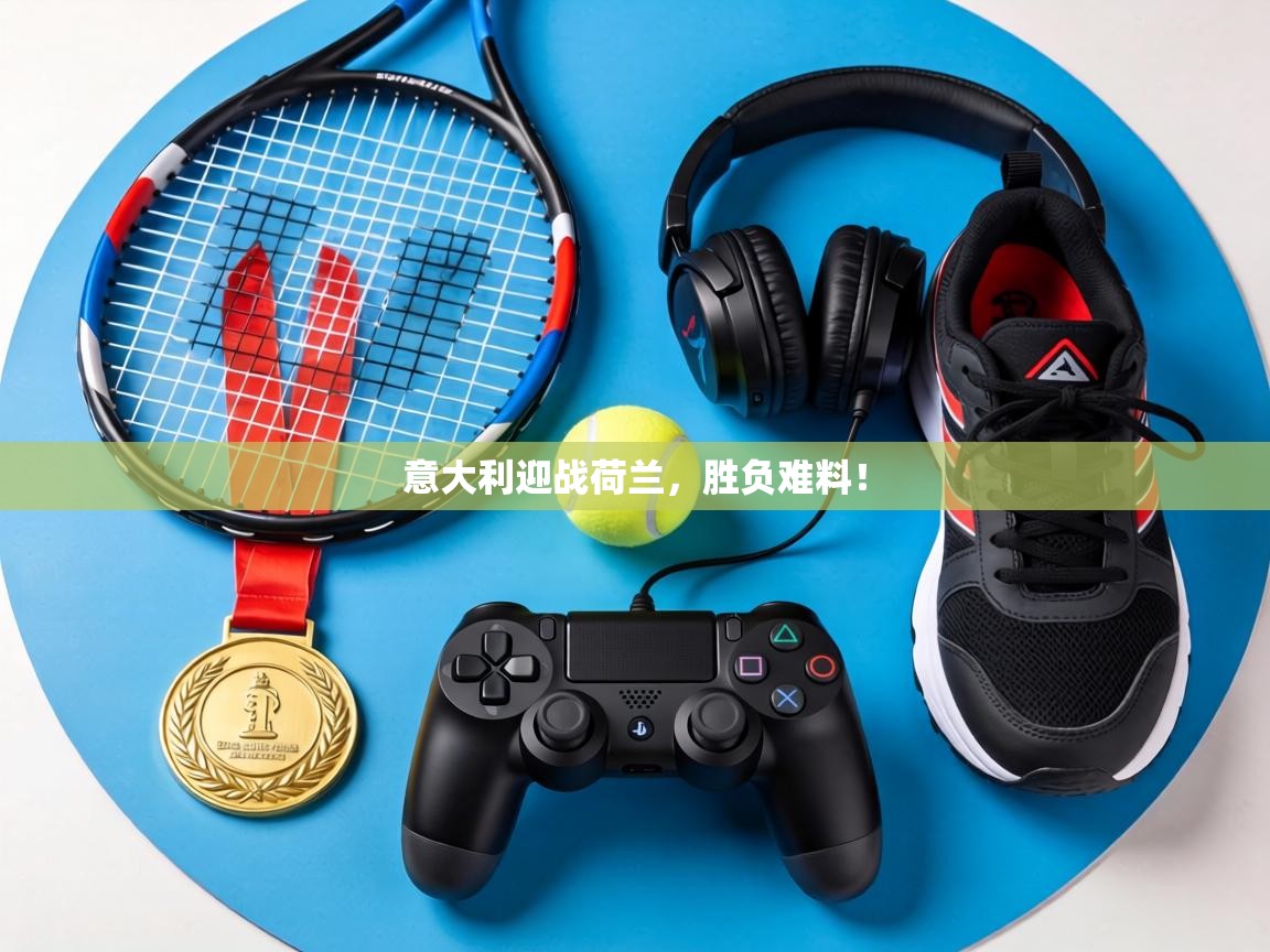 意大利迎战荷兰,胜负难料! 第1张