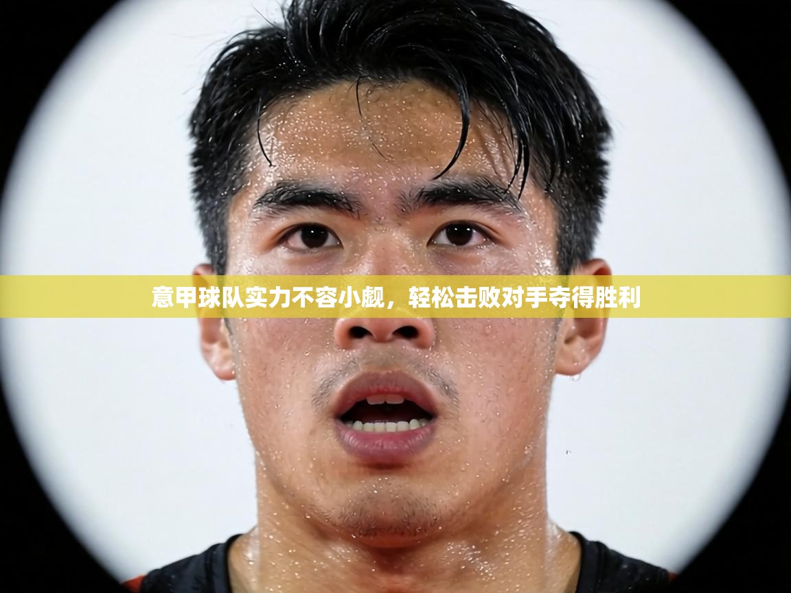 意甲球队实力不容小觑，轻松击败对手夺得胜利