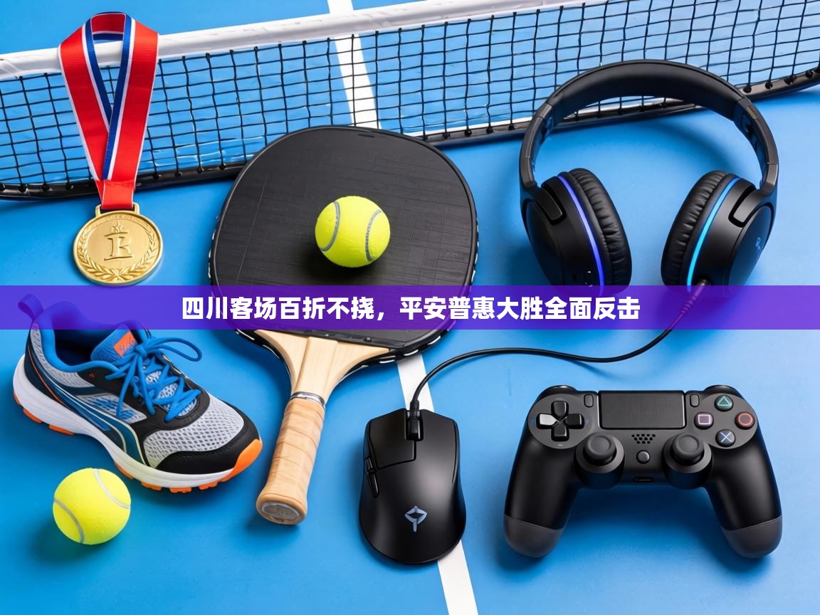 四川客场百折不挠，平安普惠大胜全面反击