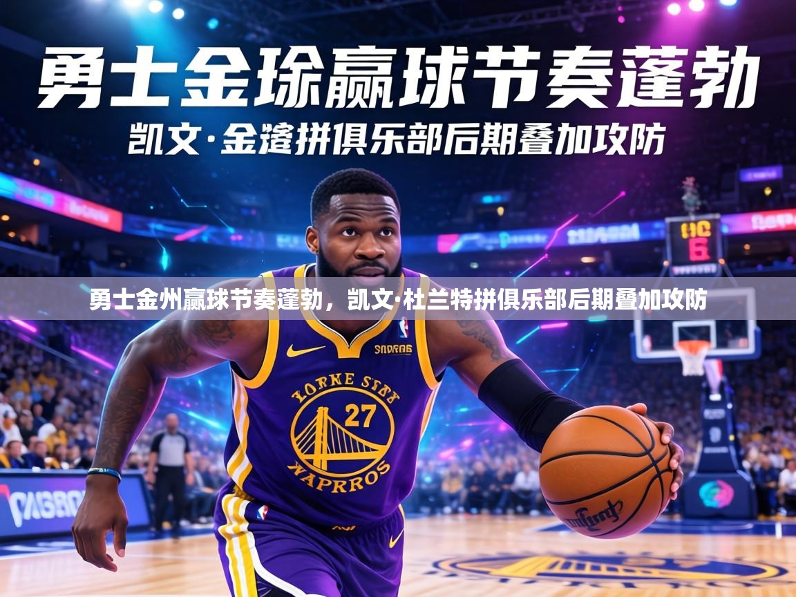 勇士金州赢球节奏蓬勃,凯文·杜兰特拼俱乐部后期叠加攻防 第1张