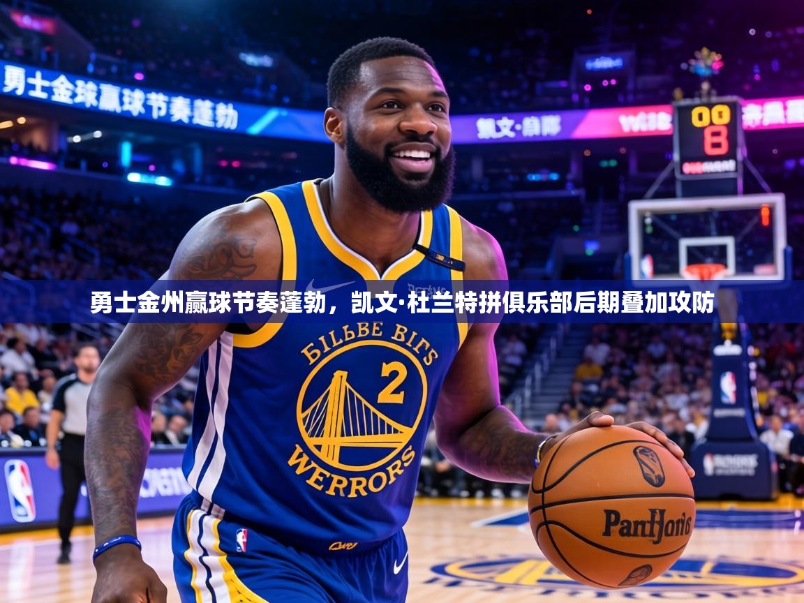 勇士金州赢球节奏蓬勃,凯文·杜兰特拼俱乐部后期叠加攻防 第2张