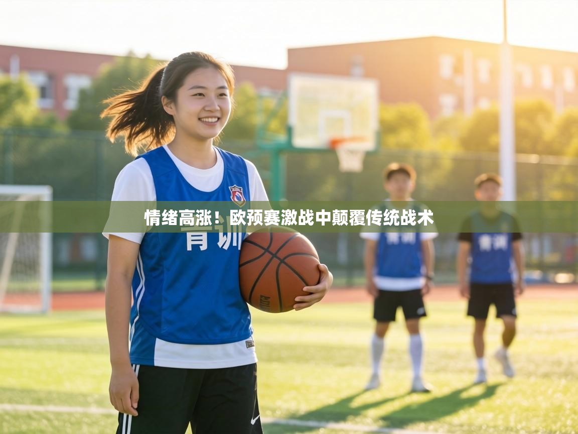 情绪高涨！欧预赛激战中颠覆传统战术  第1张